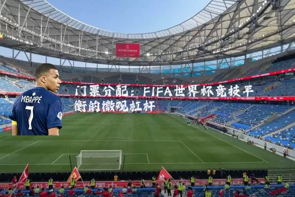 门票分配：FIFA世界杯竞技平衡的微观杠杆