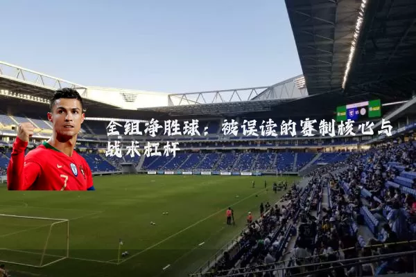 全组净胜球：被误读的赛制核心与战术杠杆