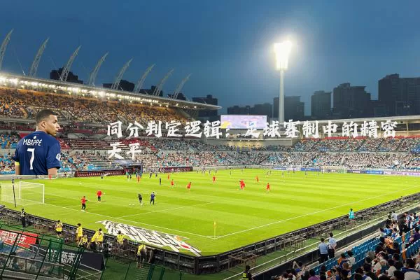 同分判定逻辑：足球赛制中的精密天平