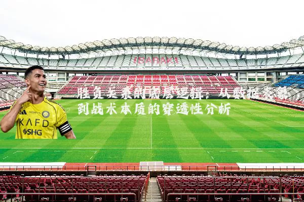 胜负关系的底层逻辑：从数据表象到战术本质的穿透性分析