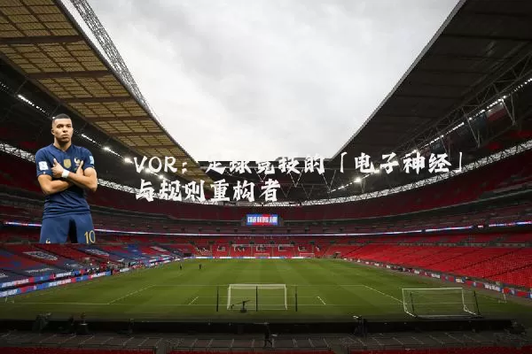 VOR：足球竞技的「电子神经」与规则重构者