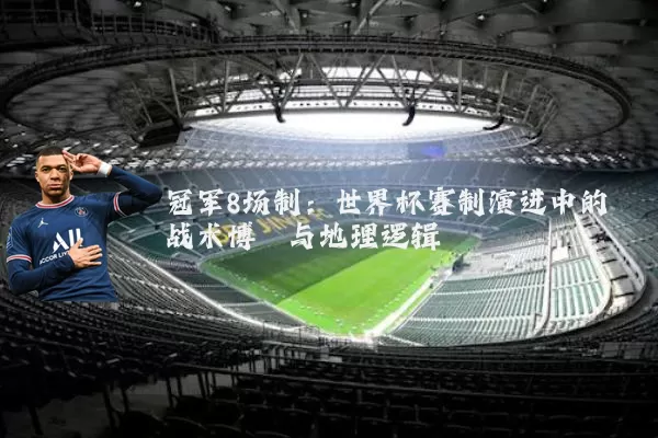 冠军8场制：世界杯赛制演进中的战术博弈与地理逻辑
