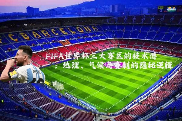 FIFA世界杯三大赛区的技术博弈：地理、气候与赛制的隐秘逻辑