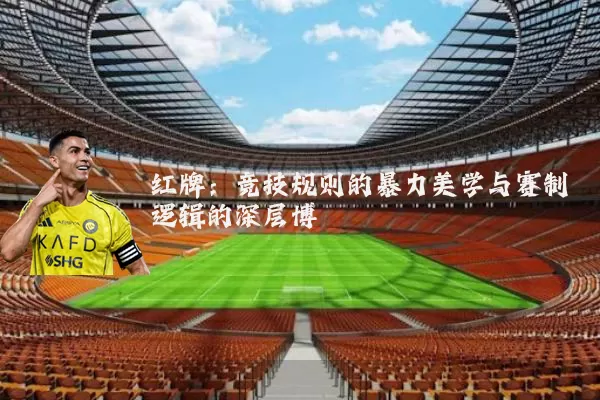 红牌：竞技规则的暴力美学与赛制逻辑的深层博弈