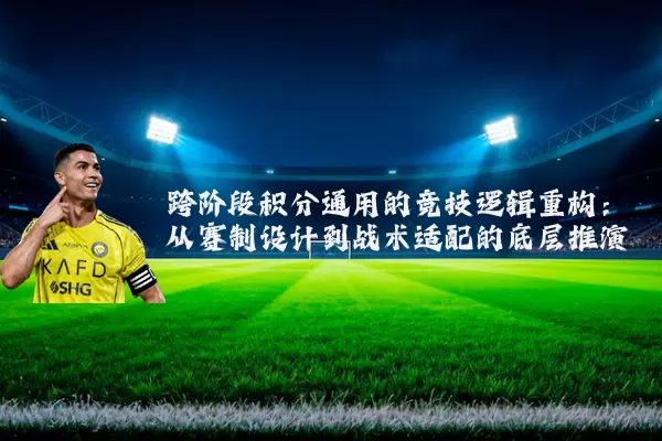 跨阶段积分通用的竞技逻辑重构：从赛制设计到战术适配的底层推演