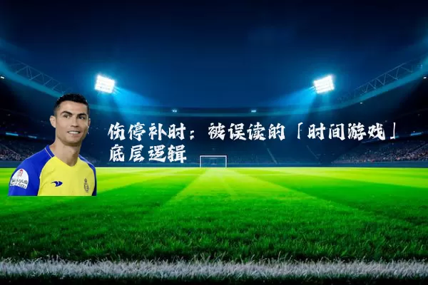伤停补时:被误读的「时间游戏」底层逻辑