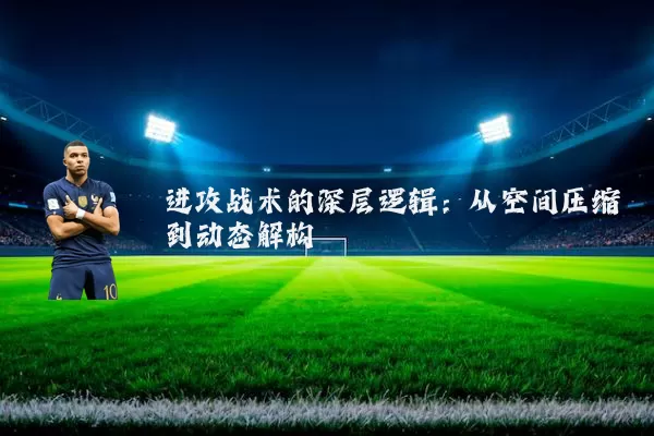 进攻战术的深层逻辑:从空间压缩到动态解构