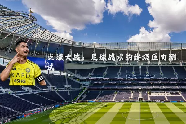 点球大战：足球战术的终极压力测试